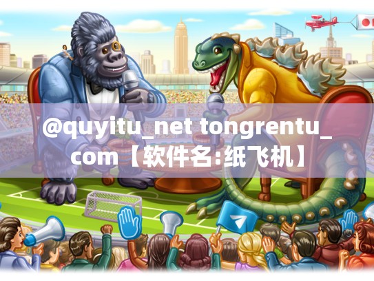 @quyitu_net tongrentu_com【软件名:纸飞机】
