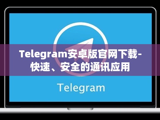 Telegram安卓版官网下载-快速、安全的通讯应用