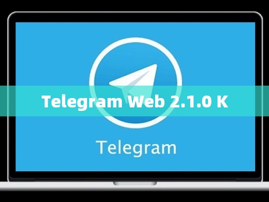 Telegram Web 2.1.0 K