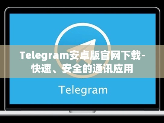 Telegram安卓版官网下载-快速、安全的通讯应用