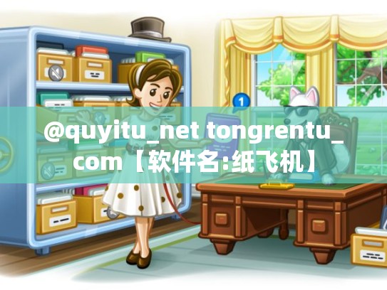 @quyitu_net tongrentu_com【软件名:纸飞机】