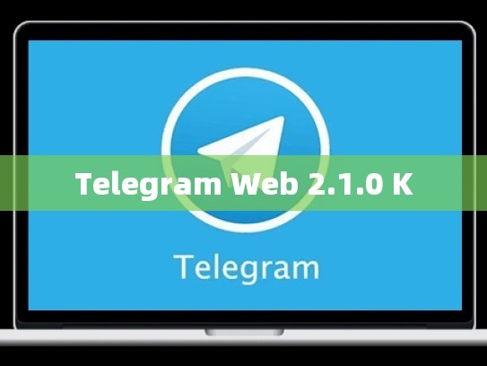Telegram Web 2.1.0 K