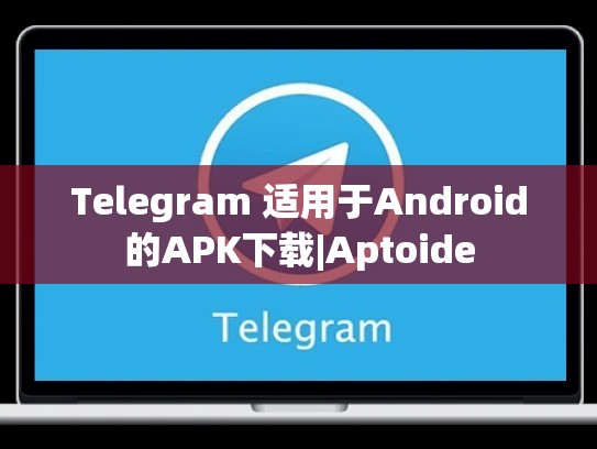Telegram 适用于Android的APK下载|Aptoide