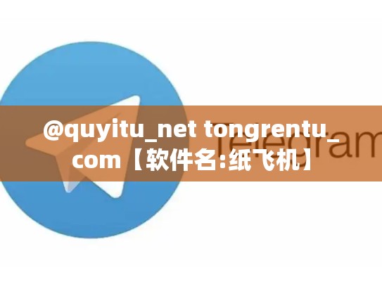 @quyitu_net tongrentu_com【软件名:纸飞机】