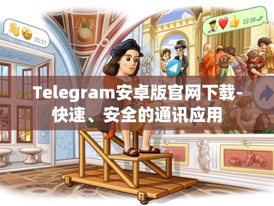 Telegram安卓版官网下载-快速、安全的通讯应用