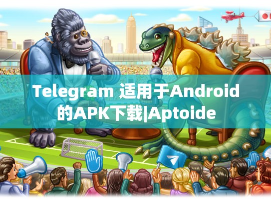 Telegram 适用于Android的APK下载|Aptoide