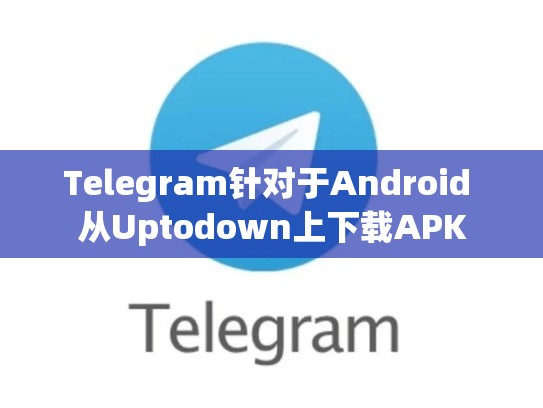 Telegram针对于Android 从Uptodown上下载APK
