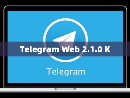 Telegram Web 2.1.0 K
