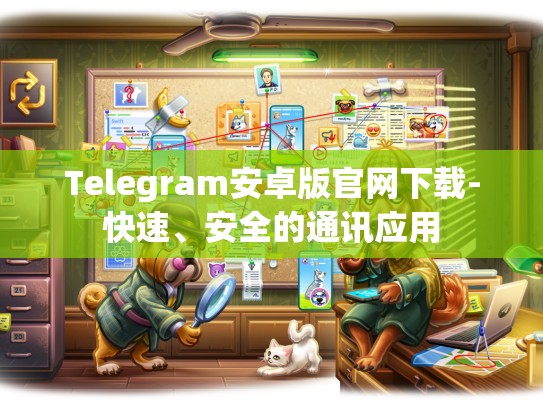 Telegram安卓版官网下载-快速、安全的通讯应用