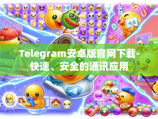 Telegram安卓版官网下载-快速、安全的通讯应用